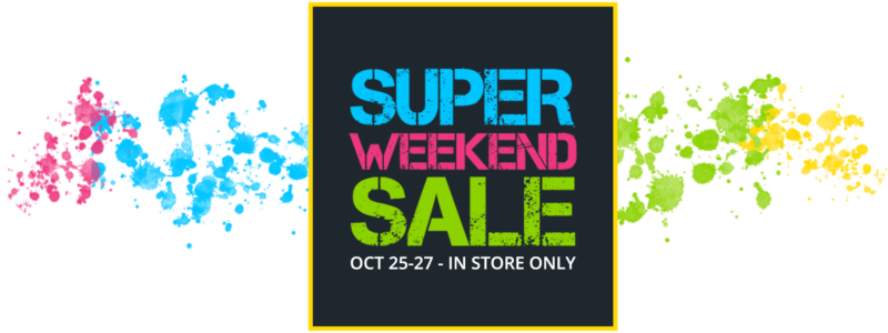 Super weekend sale Oct 25-27 In store ONLY